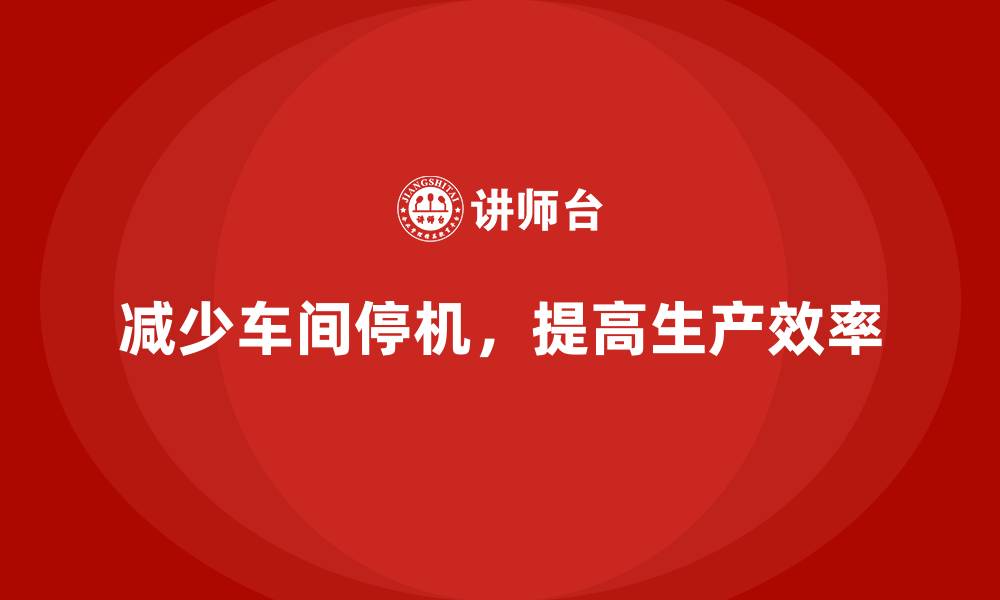 减少车间停机，提高生产效率