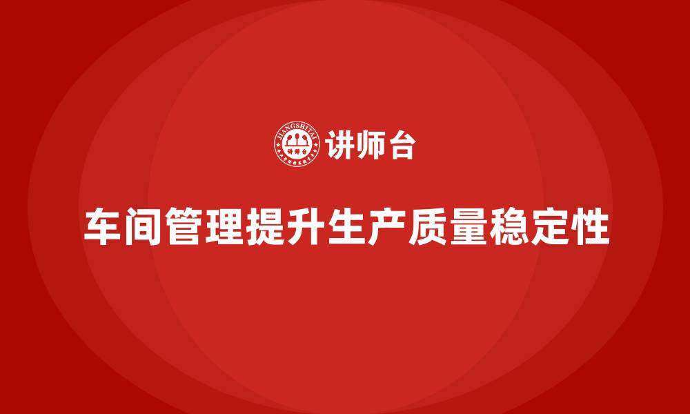 车间管理提升生产质量稳定性