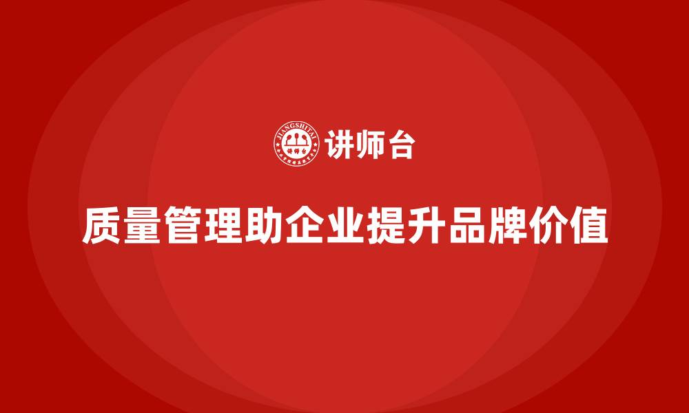 文章企业如何通过质量管理提升品牌价值？的缩略图