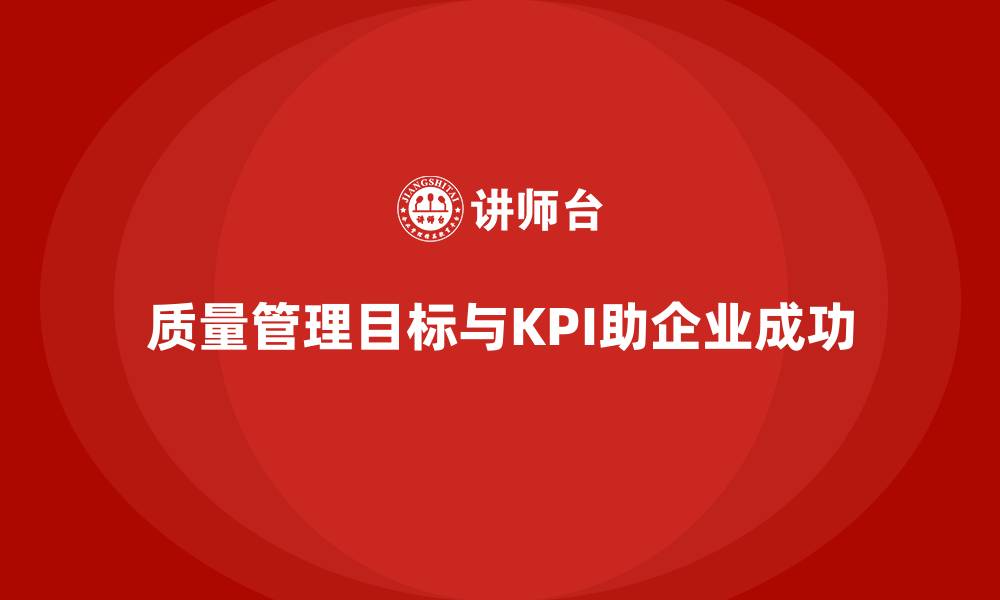文章企业如何制定质量管理目标与KPI？的缩略图
