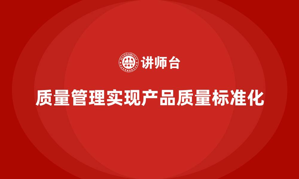 文章如何通过质量管理实现产品质量的标准化？的缩略图
