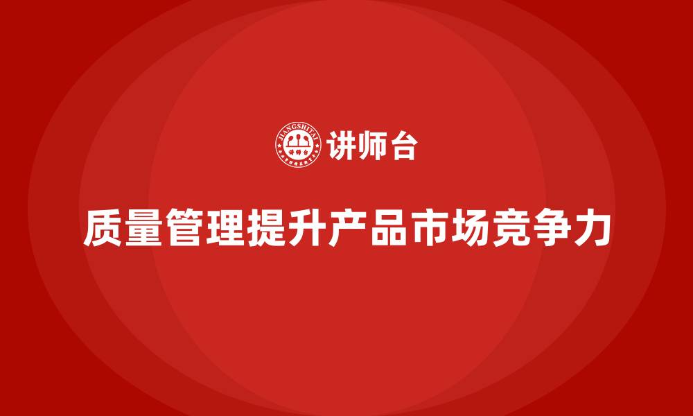 文章如何通过质量管理提高产品的市场竞争力？的缩略图