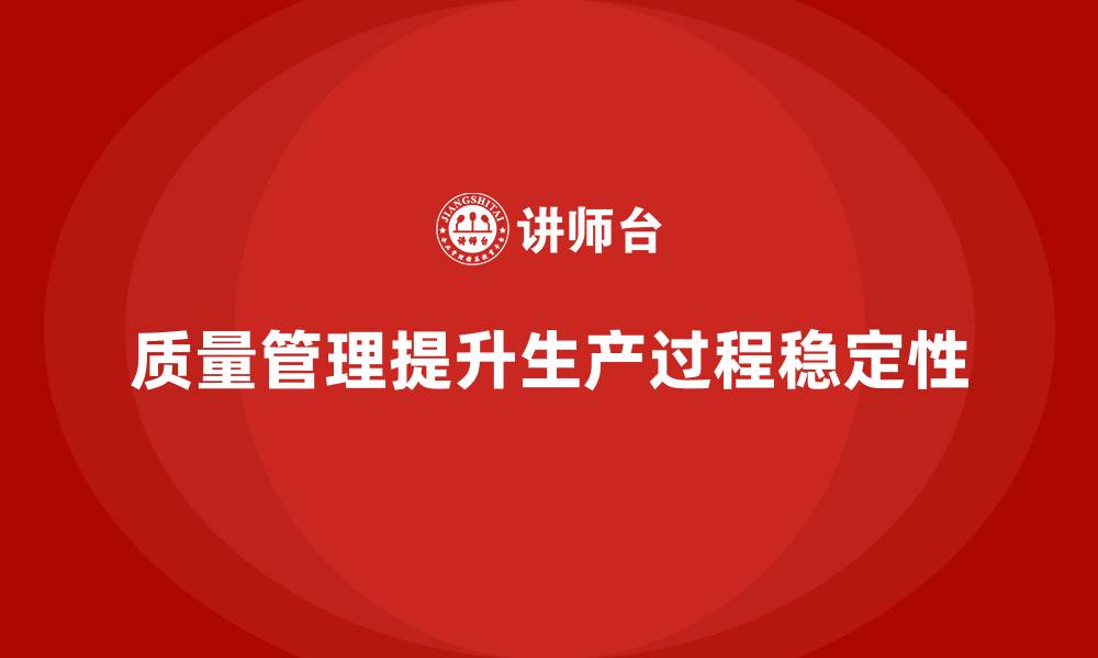 文章如何通过质量管理提升生产过程的稳定性？的缩略图
