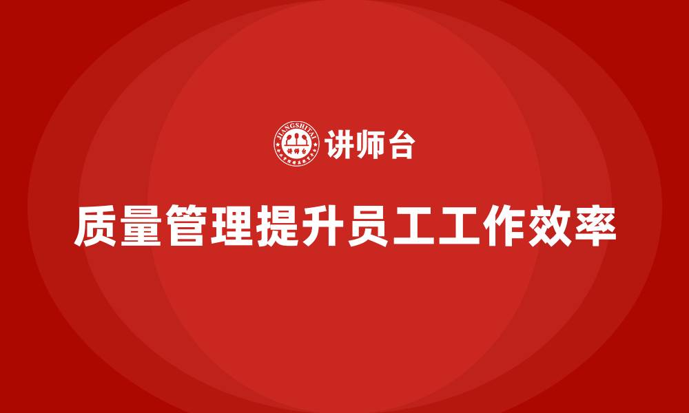 质量管理提升员工工作效率