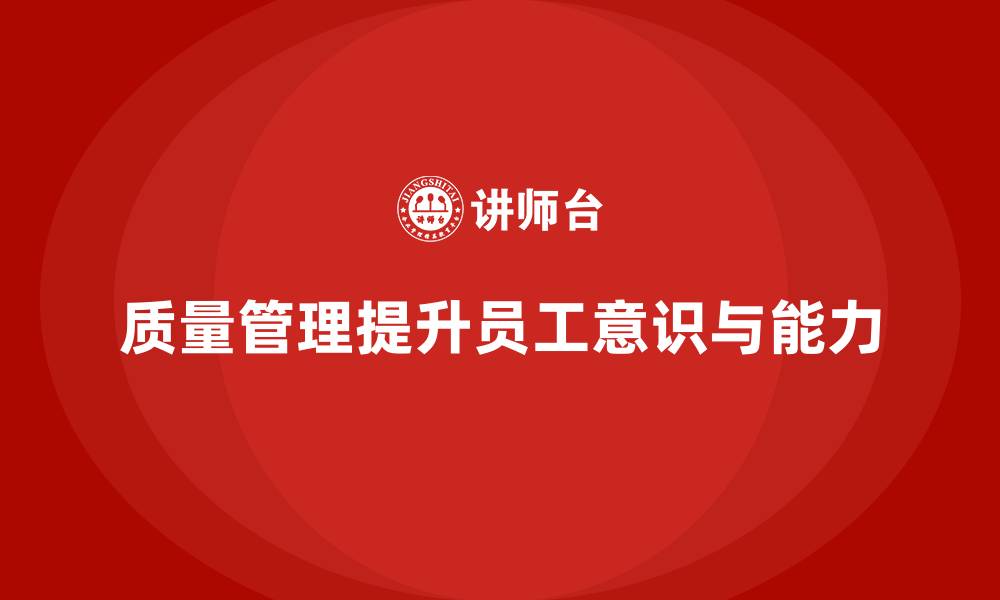 文章如何通过质量管理提升员工的质量意识与能力？的缩略图