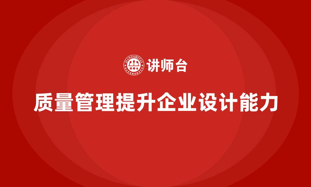 文章企业如何通过质量管理提升企业的产品设计能力？的缩略图