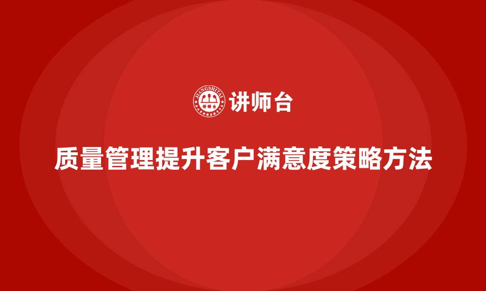 质量管理提升客户满意度策略方法