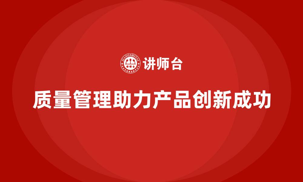 文章企业如何通过质量管理提升产品的创新性？的缩略图