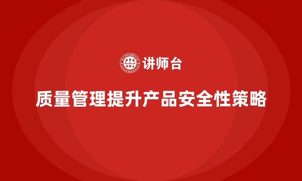 质量管理提升产品安全性策略