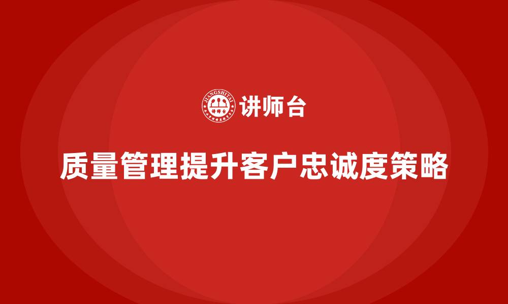 文章企业如何通过质量管理提升客户的忠诚度？的缩略图