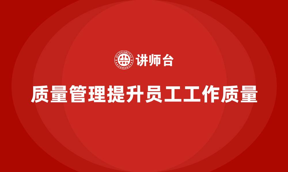 文章企业如何通过质量管理提高员工的工作质量？的缩略图