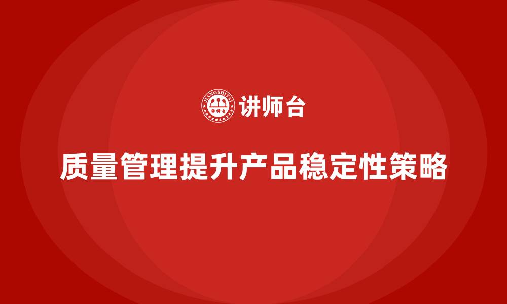 文章如何通过质量管理提升产品的稳定性？的缩略图