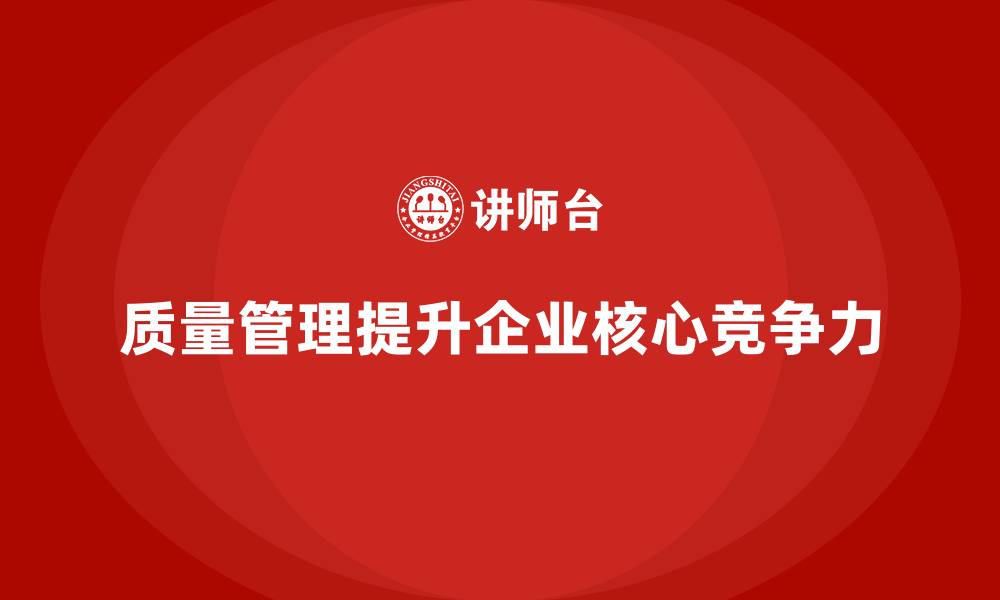 文章质量管理如何增强企业的核心竞争力？的缩略图
