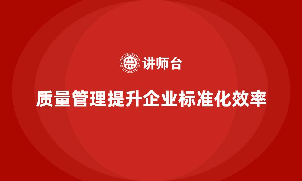 文章如何通过质量管理提升企业的生产标准化？的缩略图