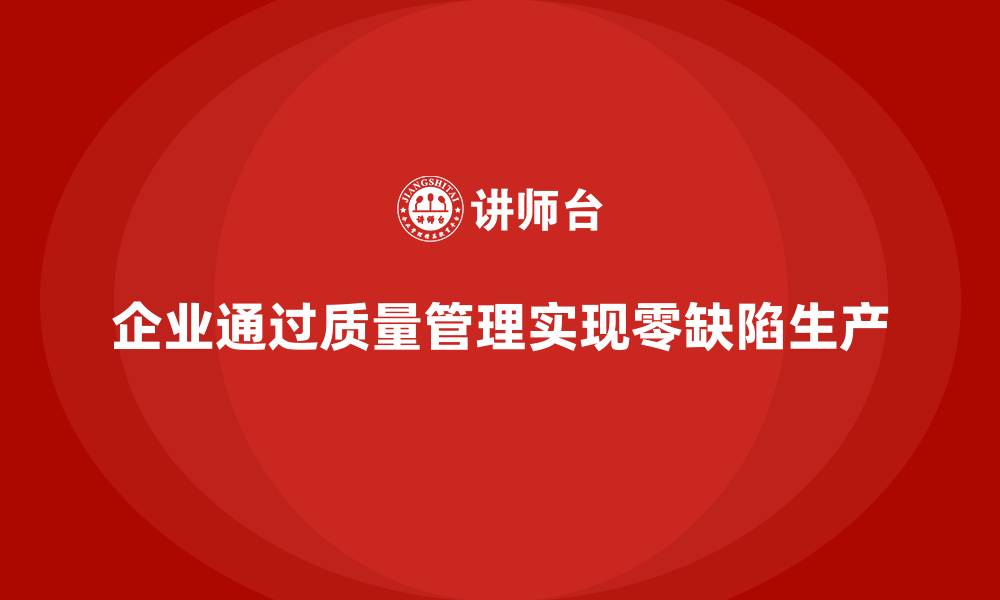 文章企业如何通过质量管理实现零缺陷生产？的缩略图