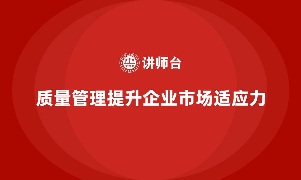 文章如何通过质量管理提升企业的市场适应力？的缩略图