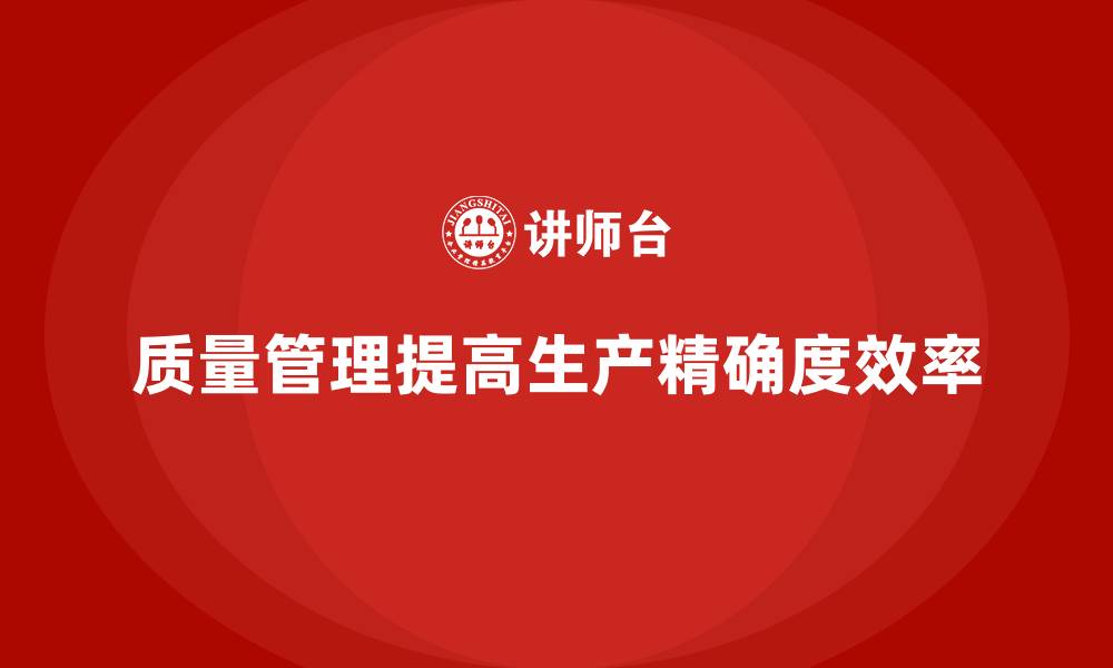 质量管理提高生产精确度效率