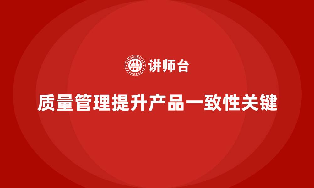 文章企业如何通过质量管理提升产品的一致性？的缩略图