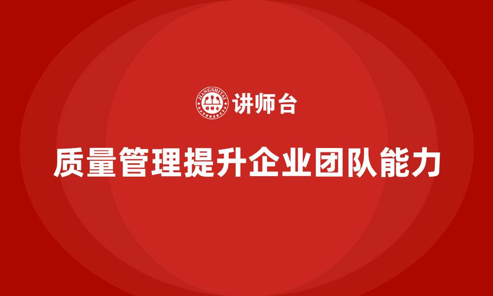 文章企业如何通过质量管理提升整体团队能力？的缩略图