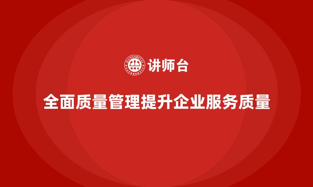 全面质量管理提升企业服务质量