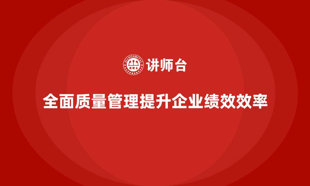全面质量管理提升企业绩效效率