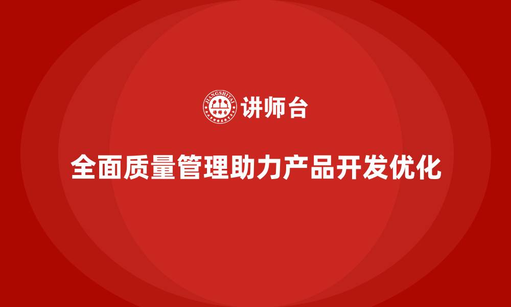 文章企业如何通过全面质量管理优化产品开发？的缩略图