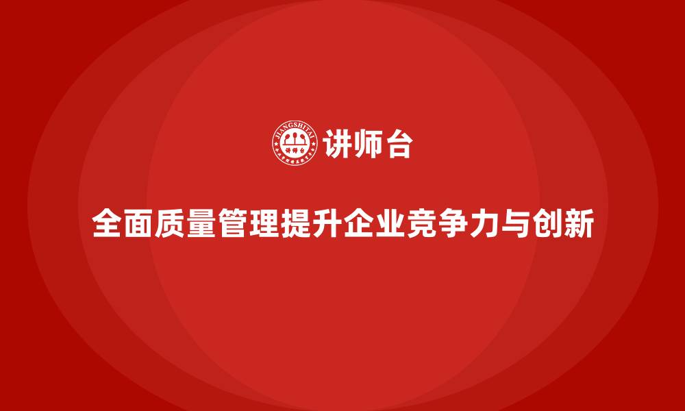 文章全面质量管理：帮助企业推动质量创新与改进的缩略图