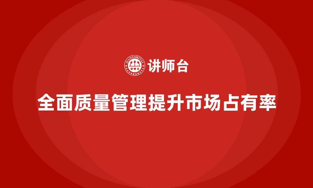 文章企业如何通过全面质量管理提升市场占有率？的缩略图