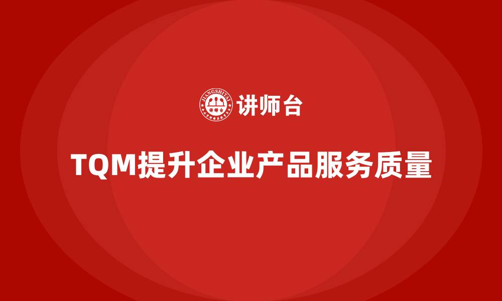 TQM提升企业产品服务质量