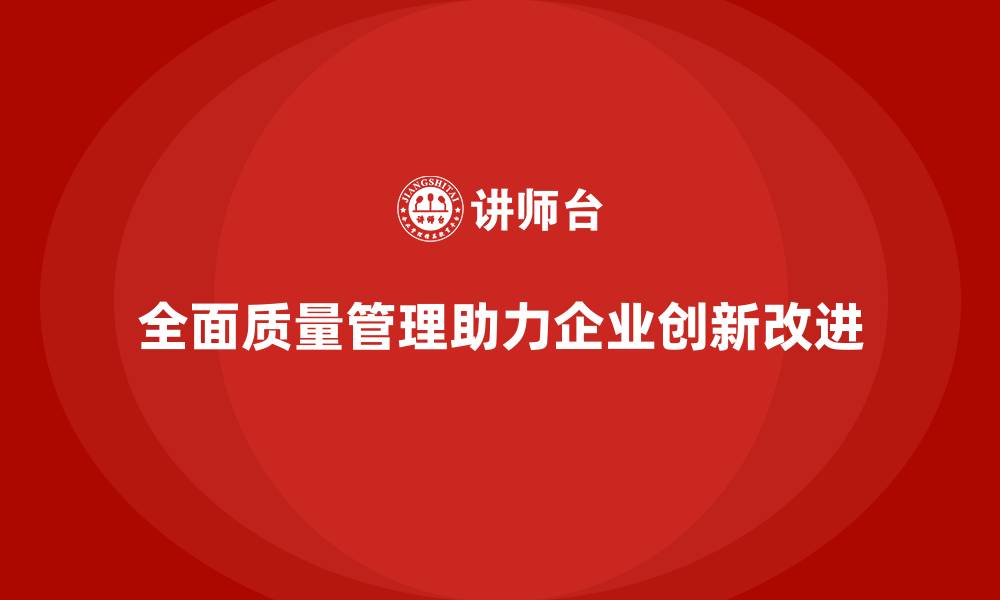 文章全面质量管理：助力企业产品创新与改进的缩略图