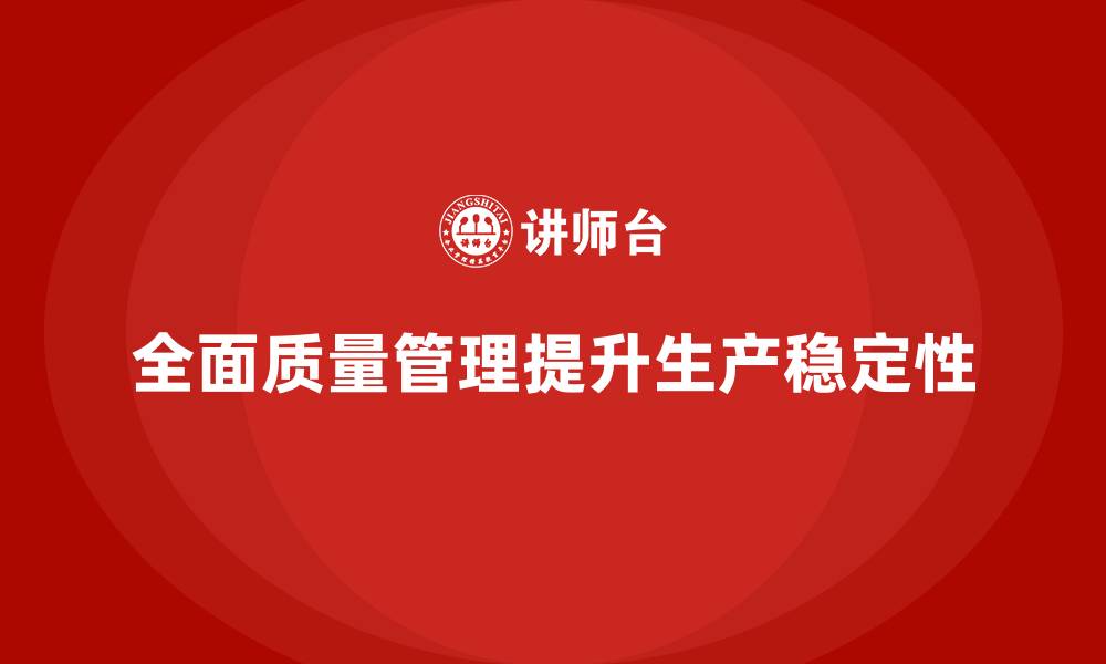 文章全面质量管理：助力企业提升生产稳定性的缩略图
