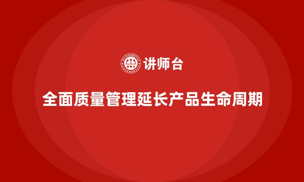 文章如何通过全面质量管理提升产品的生命周期？的缩略图