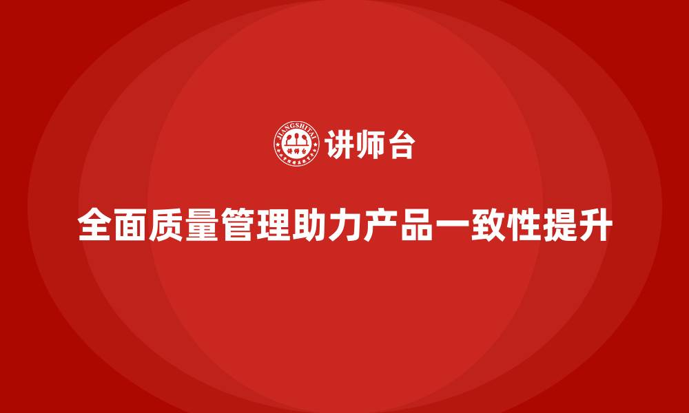 文章企业如何通过全面质量管理提升产品一致性？的缩略图