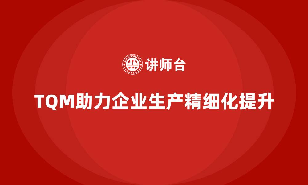 文章企业如何通过全面质量管理实现生产精细化？的缩略图