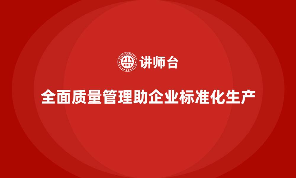 文章企业如何通过全面质量管理实现标准化生产？的缩略图