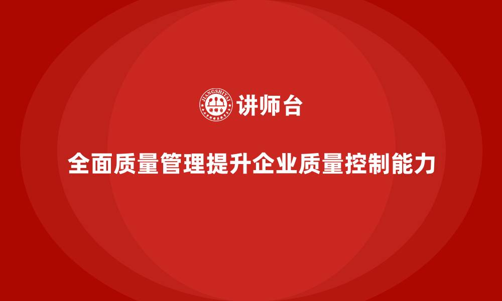 全面质量管理提升企业质量控制能力