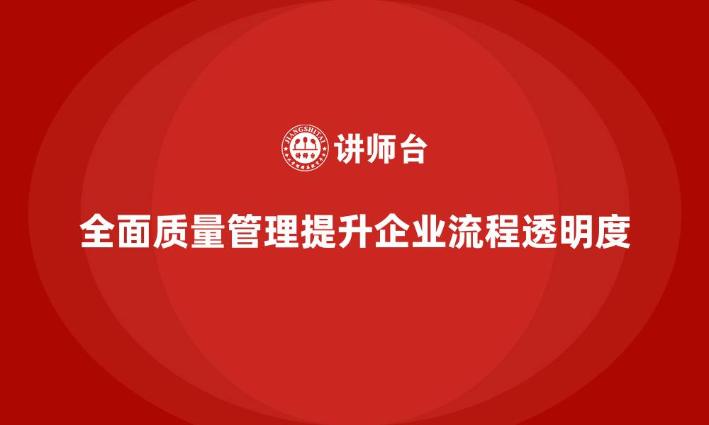 文章企业如何通过全面质量管理提升流程透明度？的缩略图