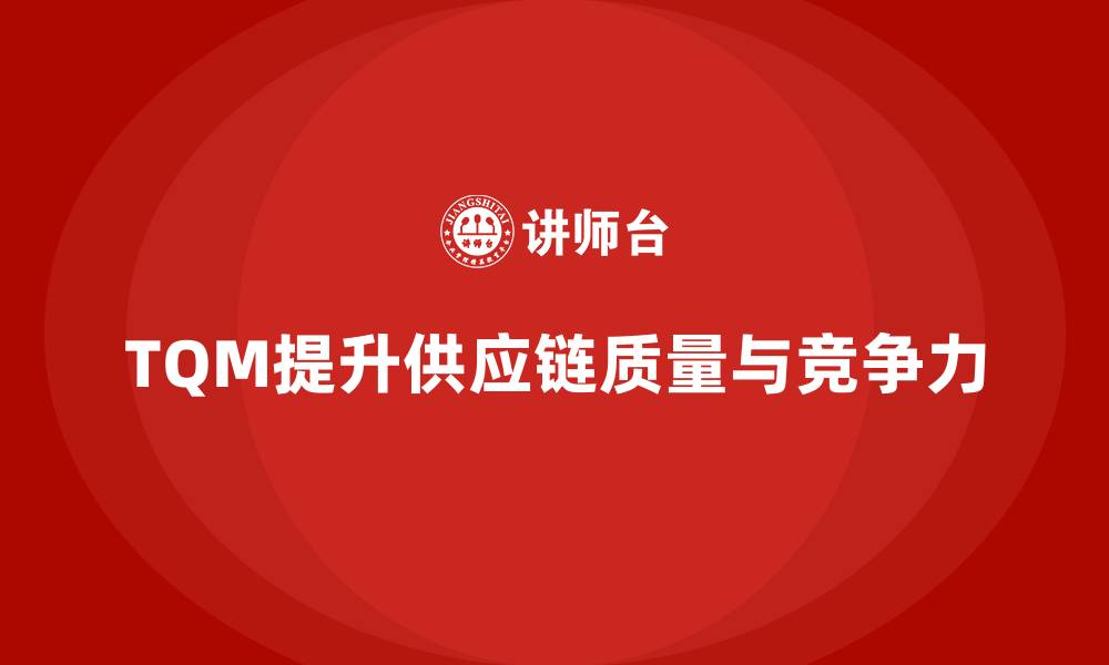 文章企业如何通过全面质量管理提升供应链质量控制？的缩略图