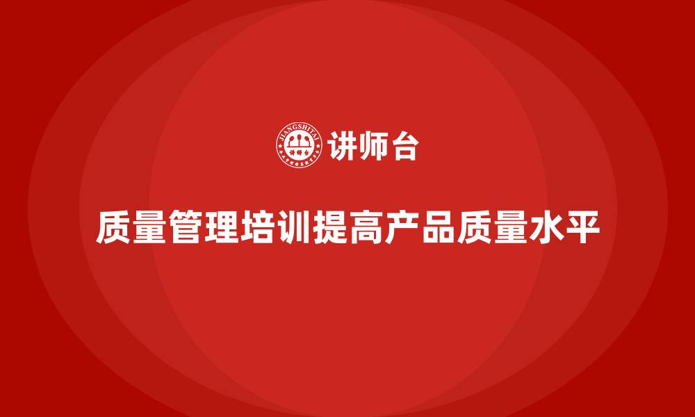 文章如何通过质量管理培训建立质量检查机制？的缩略图