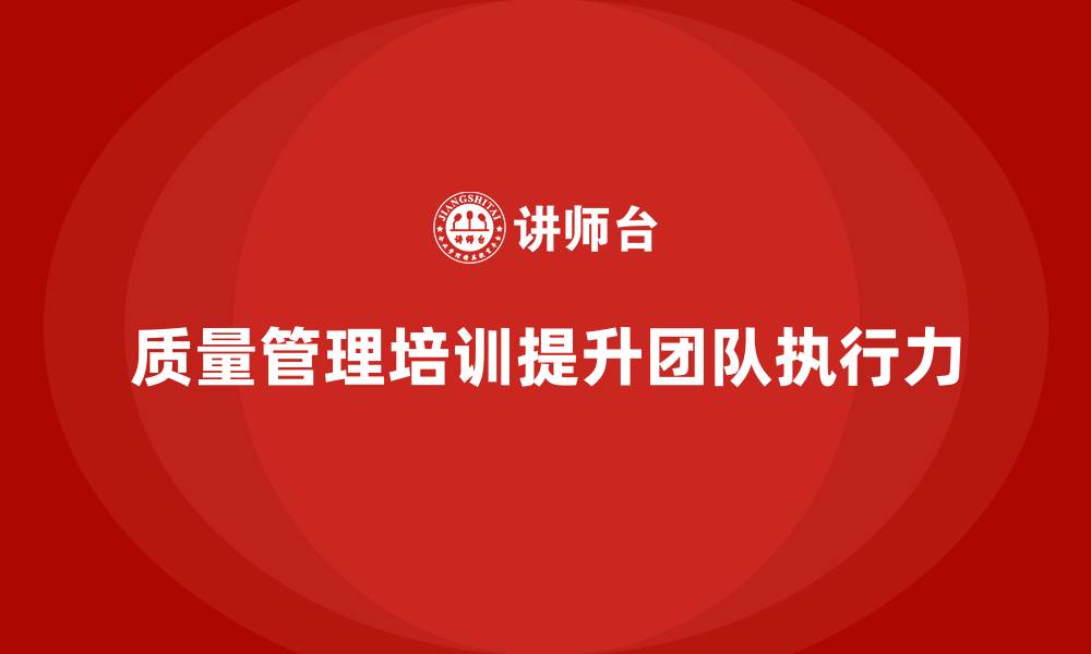 文章企业如何通过质量管理培训提升团队执行力？的缩略图