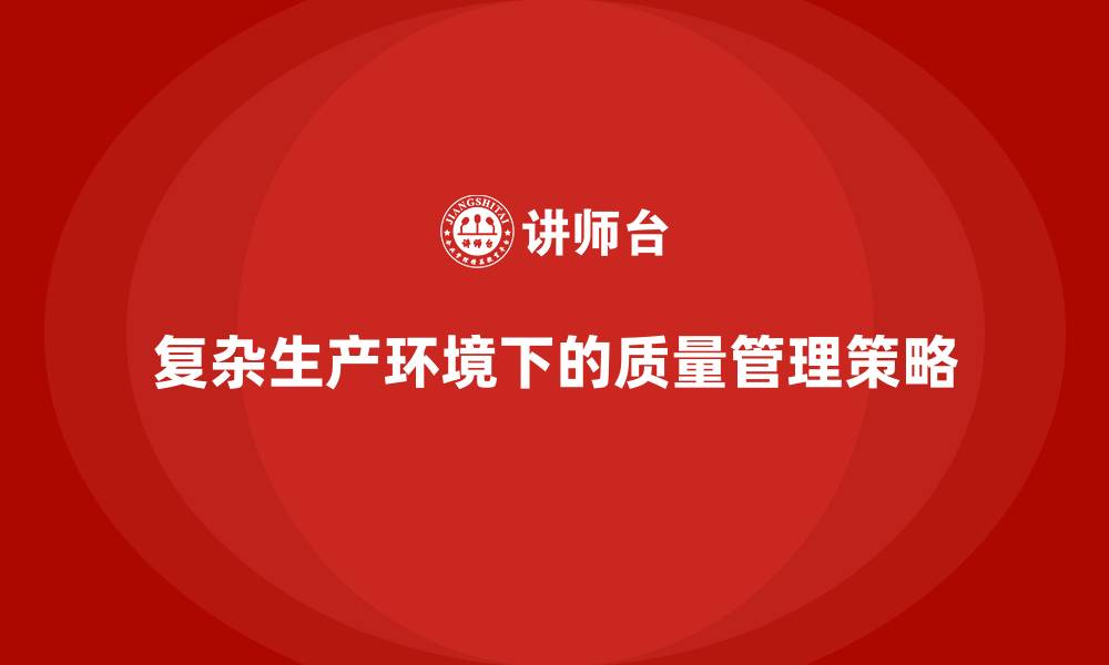 文章生产质量管理如何应对复杂的生产环境的缩略图