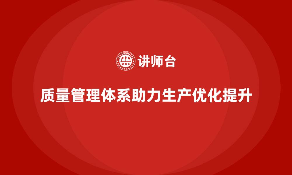 质量管理体系助力生产优化提升