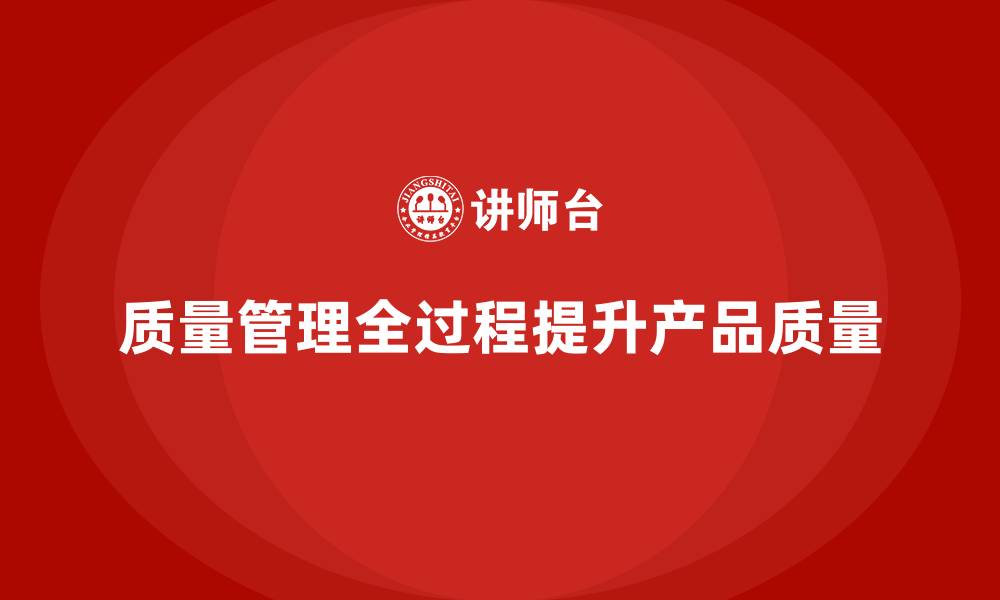 质量管理全过程提升产品质量