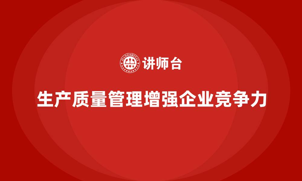 文章如何通过生产质量管理增强企业的核心竞争力的缩略图