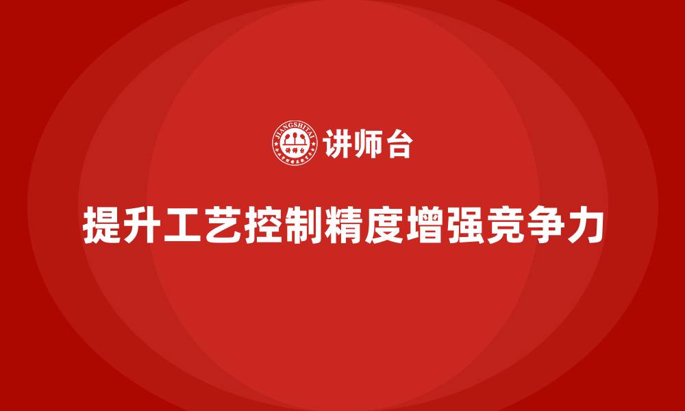 文章生产质量管理如何提升工艺控制精度的缩略图