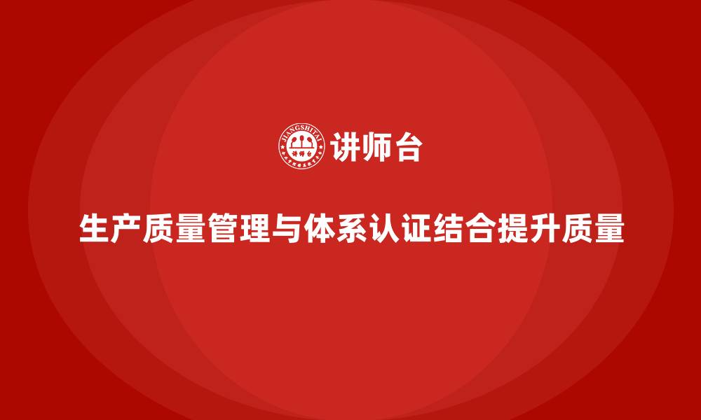 文章生产质量管理如何与质量体系认证相结合的缩略图