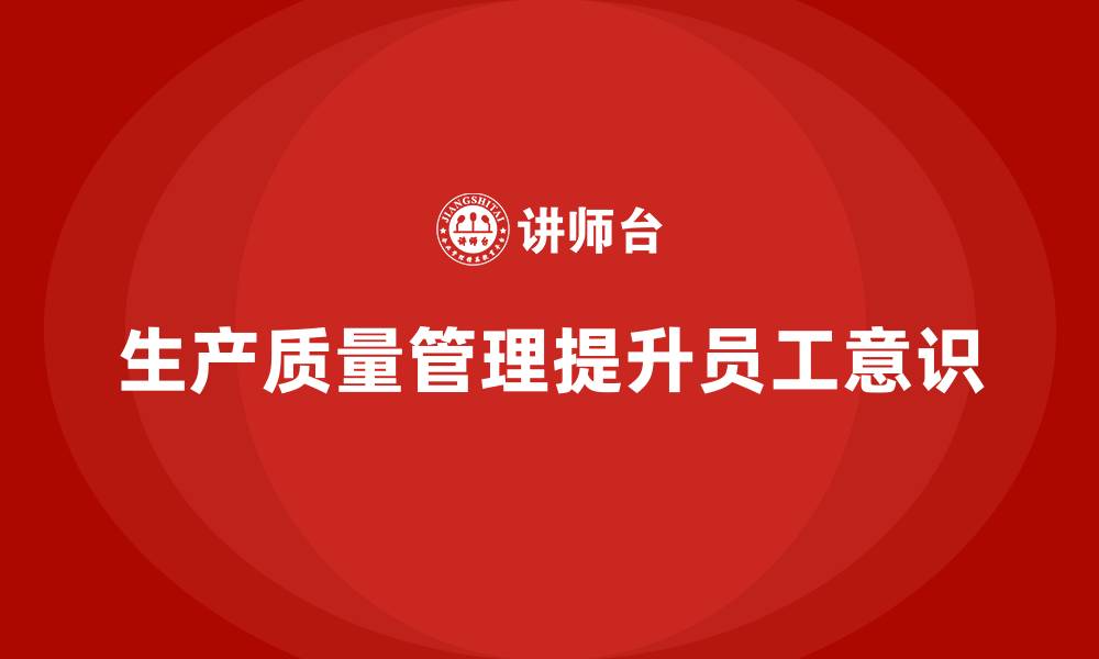 文章生产质量管理如何提升员工意识的缩略图