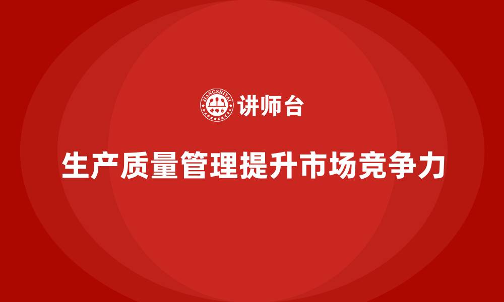 文章如何通过生产质量管理增强市场竞争力的缩略图
