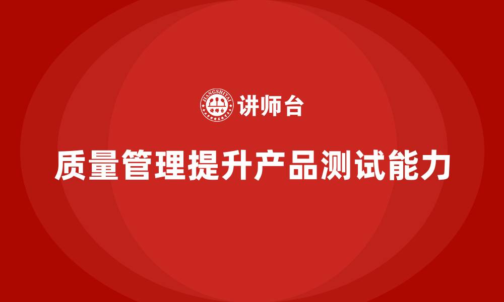 文章如何通过质量管理加强产品测试能力的缩略图