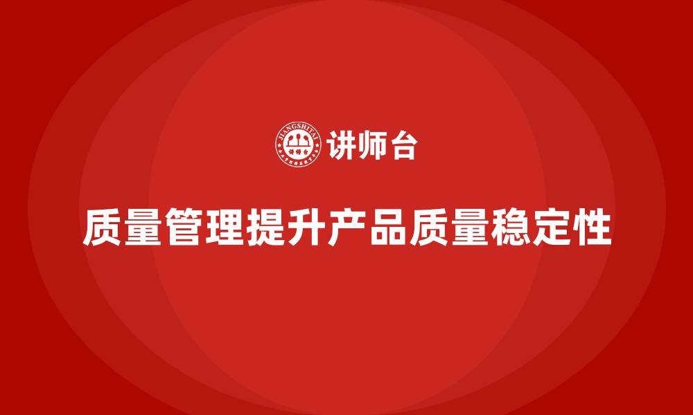 文章如何通过质量管理提升产品质量稳定性的缩略图